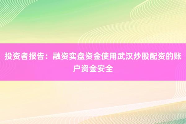 投资者报告：融资实盘资金使用武汉炒股配资的账户资金安全