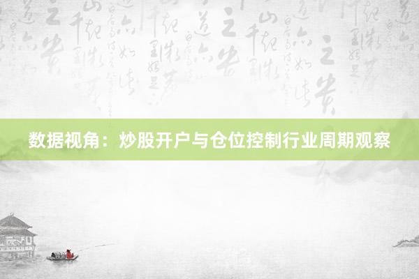 数据视角：炒股开户与仓位控制行业周期观察