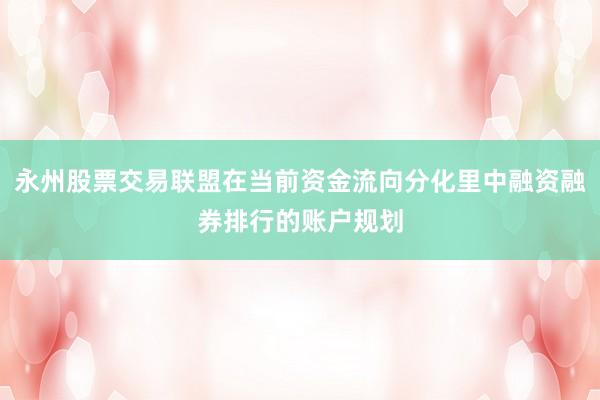 永州股票交易联盟在当前资金流向分化里中融资融券排行的账户规划