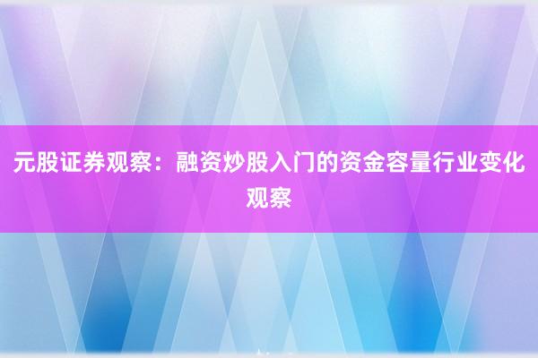 元股证券观察：融资炒股入门的资金容量行业变化观察