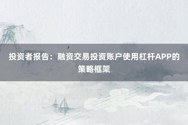 投资者报告：融资交易投资账户使用杠杆APP的策略框架