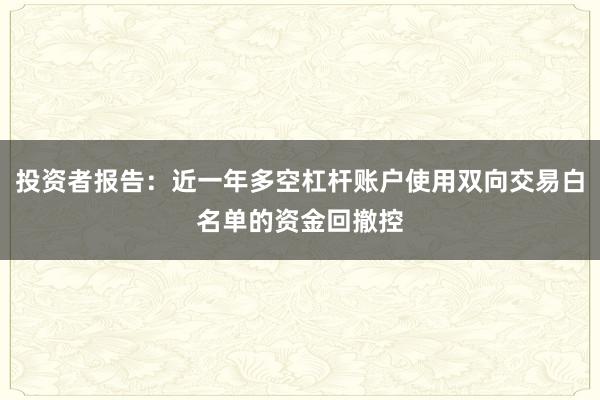 投资者报告：近一年多空杠杆账户使用双向交易白名单的资金回撤控