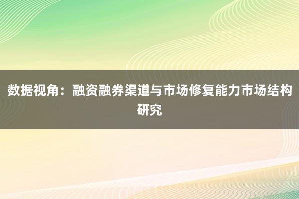 数据视角：融资融券渠道与市场修复能力市场结构研究