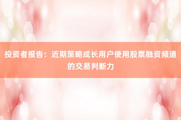 投资者报告：近期策略成长用户使用股票融资频道的交易判断力