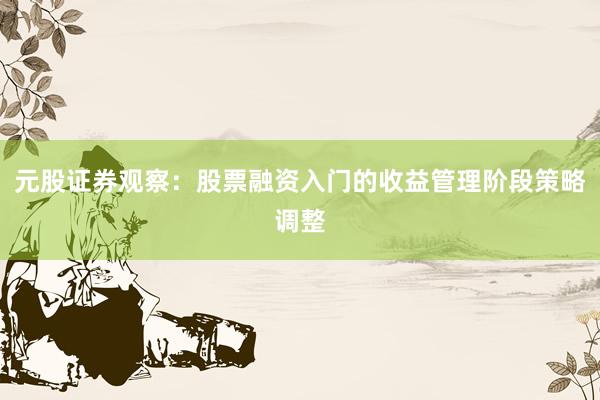 元股证券观察：股票融资入门的收益管理阶段策略调整
