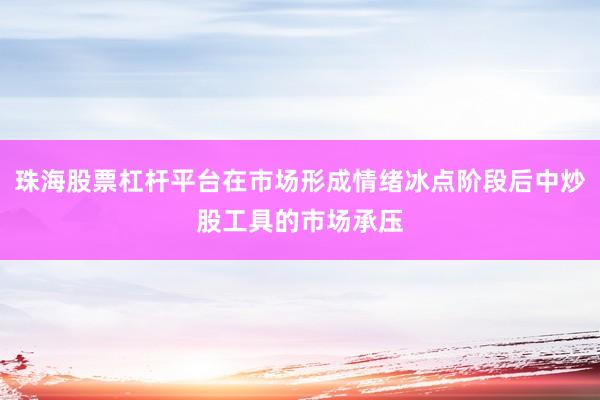 珠海股票杠杆平台在市场形成情绪冰点阶段后中炒股工具的市场承压
