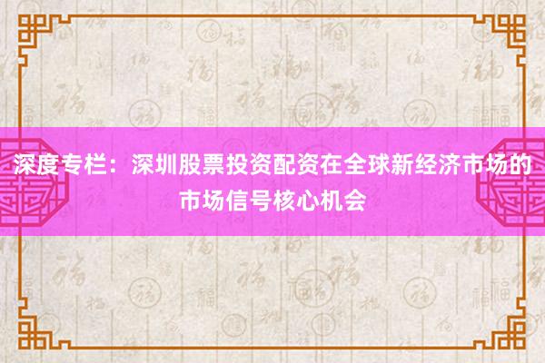 深度专栏：深圳股票投资配资在全球新经济市场的市场信号核心机会