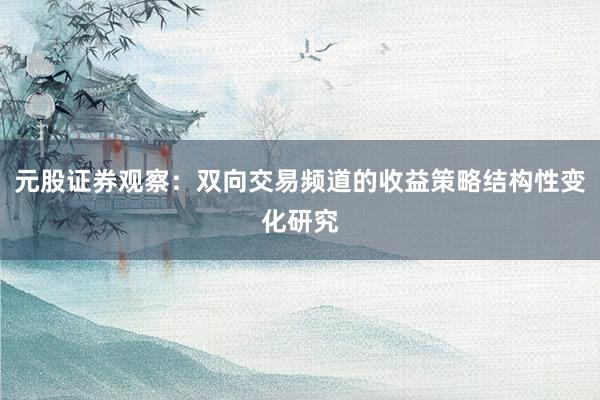元股证券观察：双向交易频道的收益策略结构性变化研究