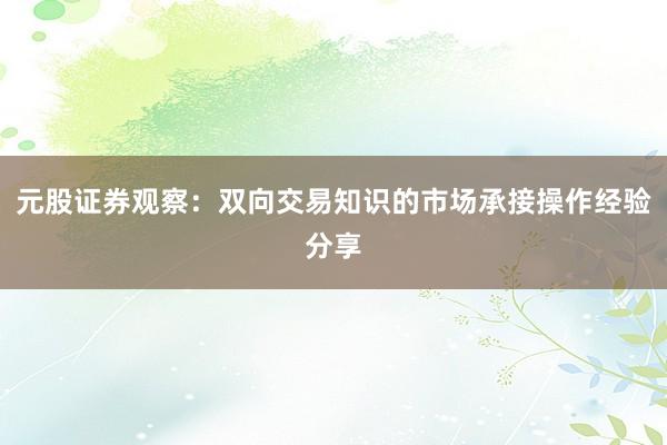 元股证券观察：双向交易知识的市场承接操作经验分享