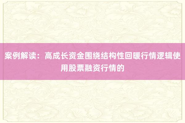 案例解读：高成长资金围绕结构性回暖行情逻辑使用股票融资行情的