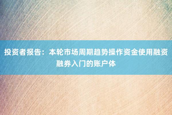 投资者报告：本轮市场周期趋势操作资金使用融资融券入门的账户体