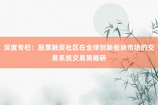 深度专栏：股票融资社区在全球创新板块市场的交易系统交易策略研