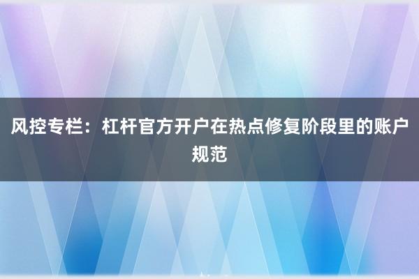风控专栏：杠杆官方开户在热点修复阶段里的账户规范