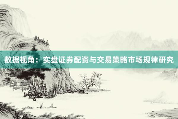 数据视角：实盘证券配资与交易策略市场规律研究