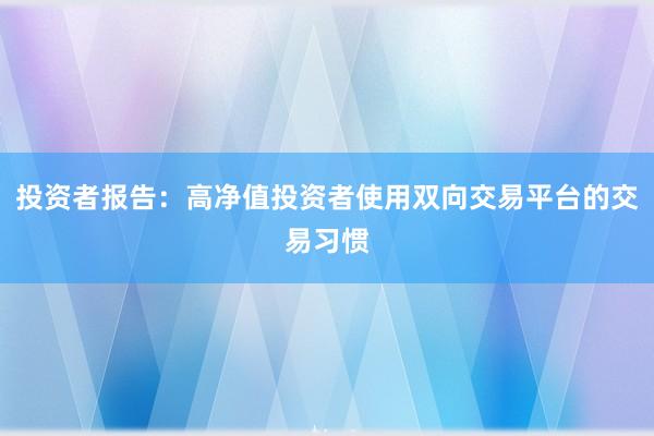 投资者报告：高净值投资者使用双向交易平台的交易习惯
