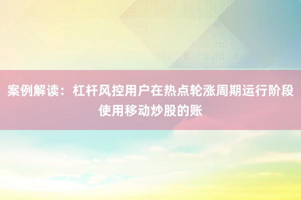 案例解读：杠杆风控用户在热点轮涨周期运行阶段使用移动炒股的账