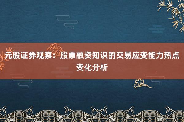 元股证券观察：股票融资知识的交易应变能力热点变化分析