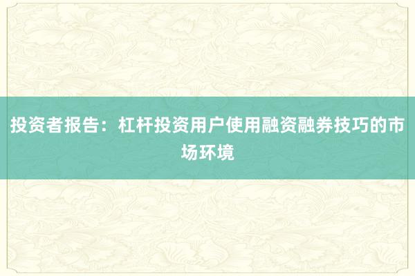 投资者报告：杠杆投资用户使用融资融券技巧的市场环境