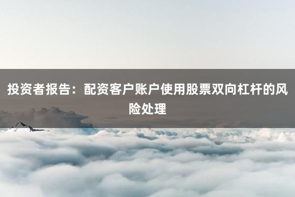投资者报告：配资客户账户使用股票双向杠杆的风险处理