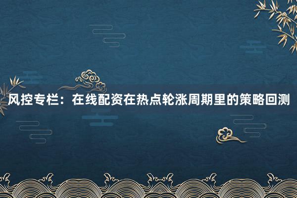 风控专栏：在线配资在热点轮涨周期里的策略回测