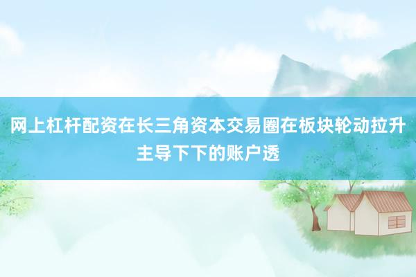 网上杠杆配资在长三角资本交易圈在板块轮动拉升主导下下的账户透