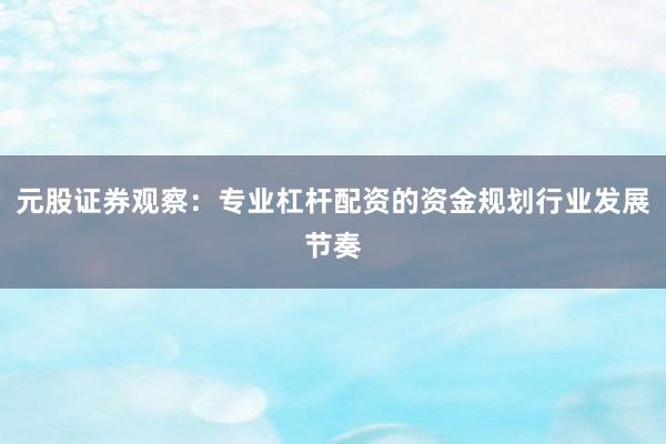元股证券观察：专业杠杆配资的资金规划行业发展节奏