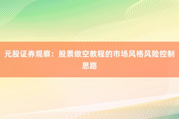 元股证券观察：股票做空教程的市场风格风险控制思路