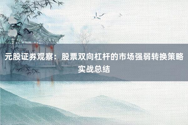 元股证券观察：股票双向杠杆的市场强弱转换策略实战总结