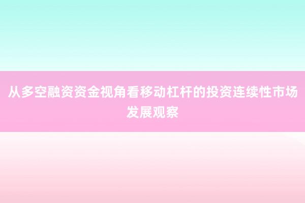 从多空融资资金视角看移动杠杆的投资连续性市场发展观察