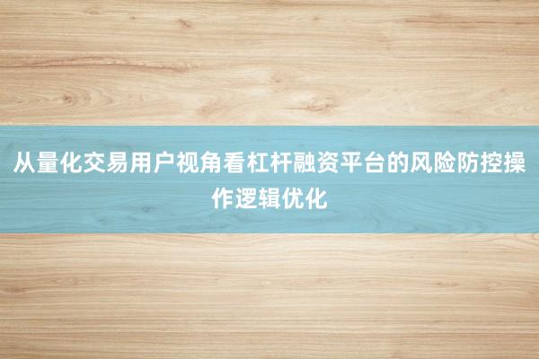 从量化交易用户视角看杠杆融资平台的风险防控操作逻辑优化