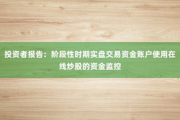 投资者报告：阶段性时期实盘交易资金账户使用在线炒股的资金监控