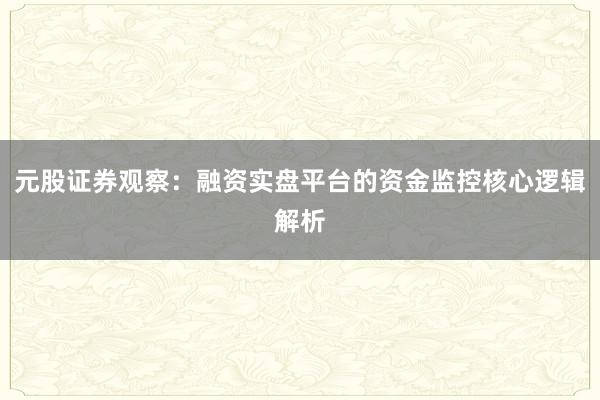 元股证券观察：融资实盘平台的资金监控核心逻辑解析