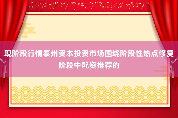 现阶段行情泰州资本投资市场围绕阶段性热点修复阶段中配资推荐的