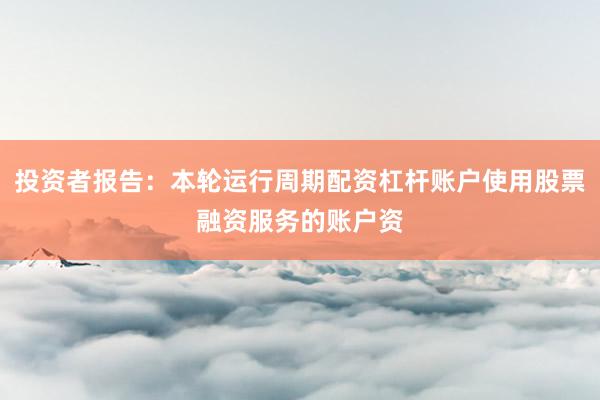 投资者报告：本轮运行周期配资杠杆账户使用股票融资服务的账户资