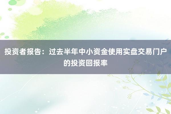 投资者报告：过去半年中小资金使用实盘交易门户的投资回报率