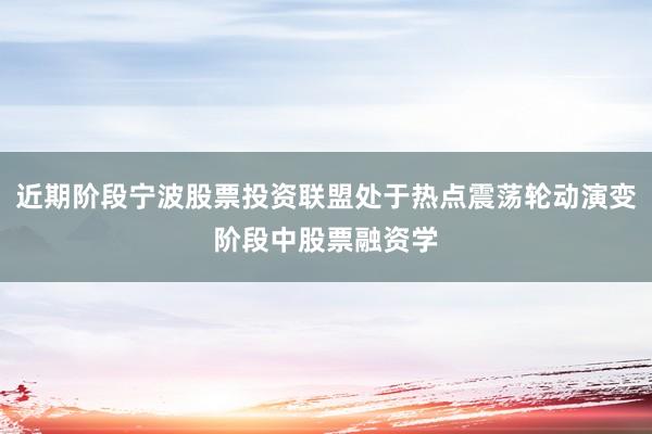 近期阶段宁波股票投资联盟处于热点震荡轮动演变阶段中股票融资学
