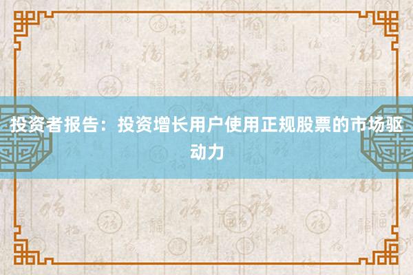 投资者报告：投资增长用户使用正规股票的市场驱动力