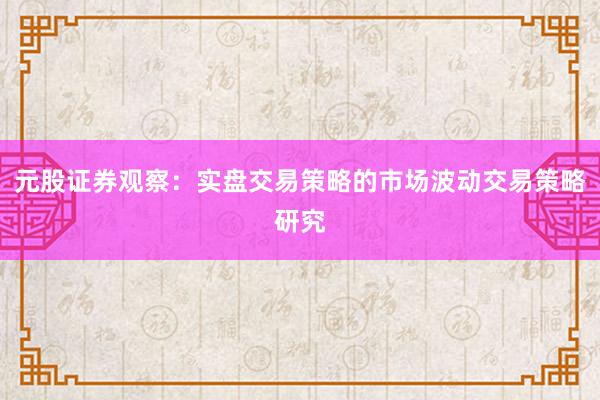元股证券观察：实盘交易策略的市场波动交易策略研究