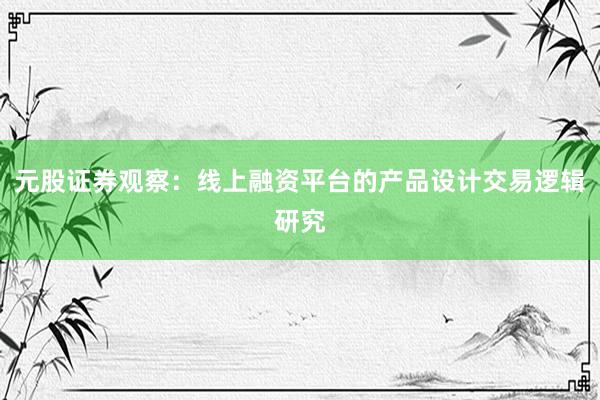 元股证券观察：线上融资平台的产品设计交易逻辑研究