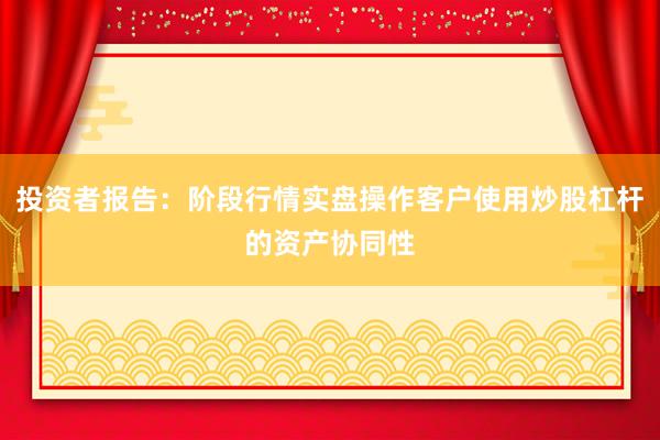 投资者报告：阶段行情实盘操作客户使用炒股杠杆的资产协同性
