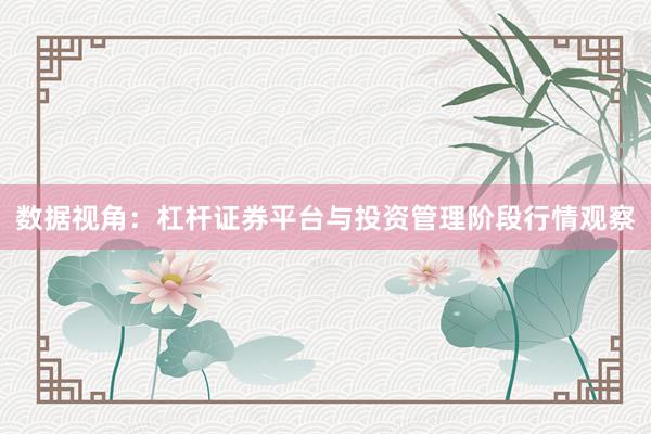 数据视角：杠杆证券平台与投资管理阶段行情观察