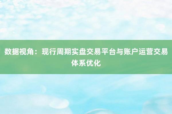 数据视角：现行周期实盘交易平台与账户运营交易体系优化