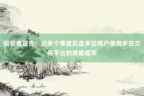 投资者报告：近多个季度实盘多空用户使用多空交易平台的策略框架