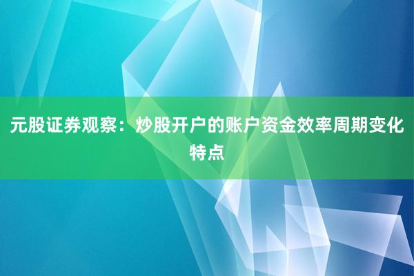 元股证券观察：炒股开户的账户资金效率周期变化特点