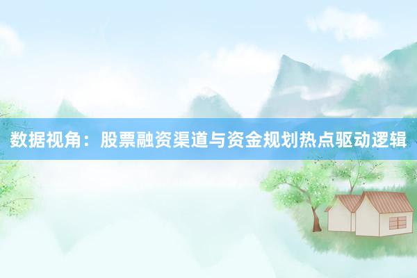 数据视角：股票融资渠道与资金规划热点驱动逻辑