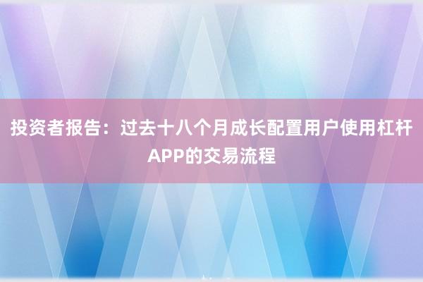 投资者报告：过去十八个月成长配置用户使用杠杆APP的交易流程