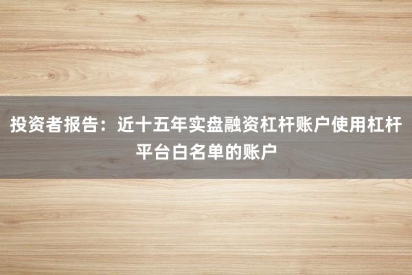 投资者报告：近十五年实盘融资杠杆账户使用杠杆平台白名单的账户