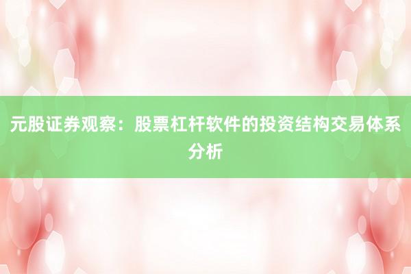 元股证券观察：股票杠杆软件的投资结构交易体系分析