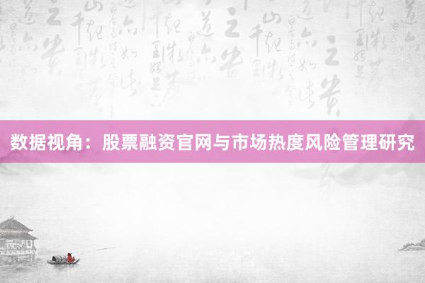 数据视角：股票融资官网与市场热度风险管理研究
