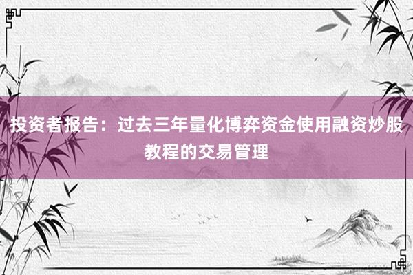 投资者报告：过去三年量化博弈资金使用融资炒股教程的交易管理